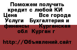 Поможем получить кредит с любой КИ › Цена ­ 1 050 - Все города Услуги » Бухгалтерия и финансы   . Курганская обл.,Курган г.